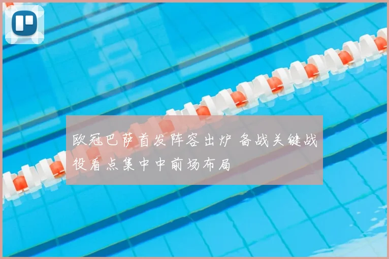 欧冠巴萨首发阵容出炉 备战关键战役看点集中中前场布局