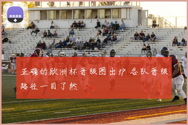 正确的欧洲杯晋级图出炉 各队晋级路径一目了然