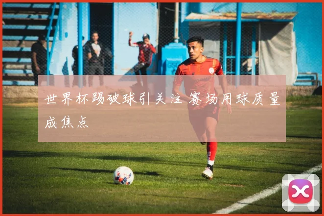 世界杯踢破球引关注 赛场用球质量成焦点