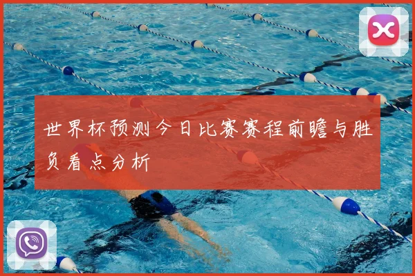 世界杯预测今日比赛赛程前瞻与胜负看点分析