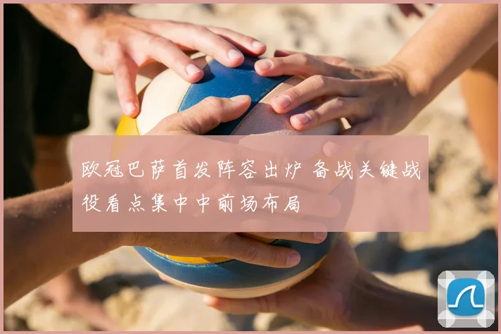 欧冠巴萨首发阵容出炉 备战关键战役看点集中中前场布局