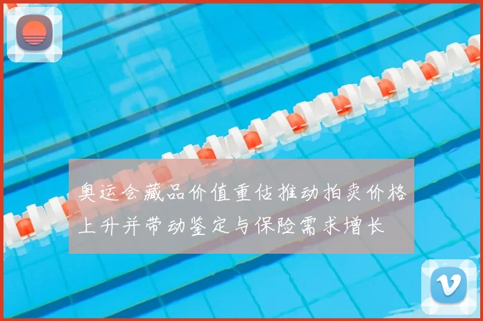 奥运会藏品价值重估推动拍卖价格上升并带动鉴定与保险需求增长