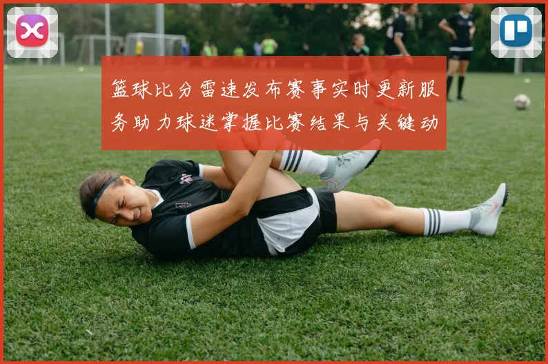 篮球比分雷速发布赛事实时更新服务助力球迷掌握比赛结果与关键动态