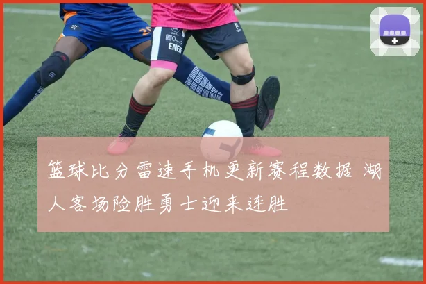 篮球比分雷速手机更新赛程数据 湖人客场险胜勇士迎来连胜