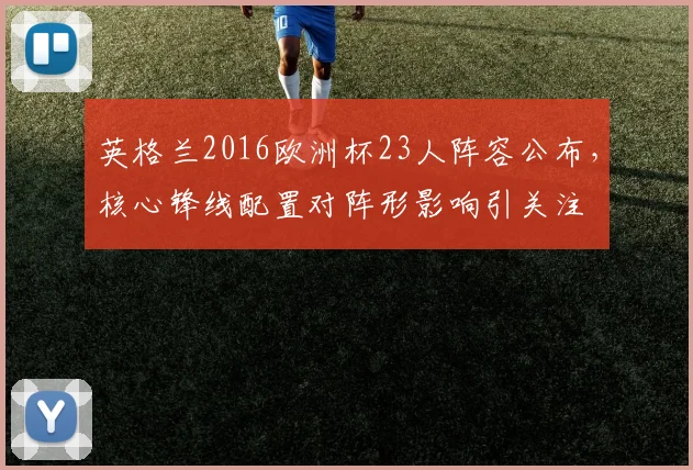 英格兰2016欧洲杯23人阵容公布,核心锋线配置对阵形影响引关注