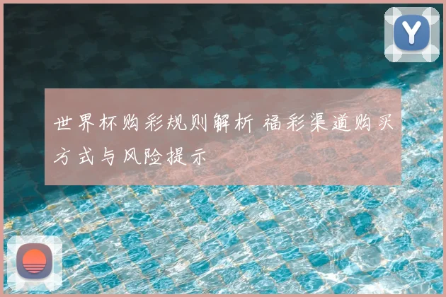 世界杯购彩规则解析 福彩渠道购买方式与风险提示