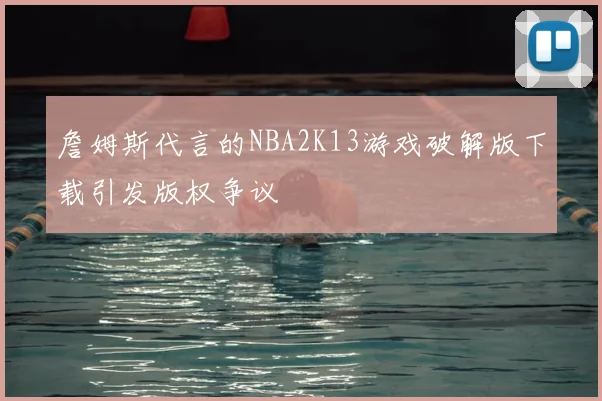 詹姆斯代言的NBA2K13游戏破解版下载引发版权争议