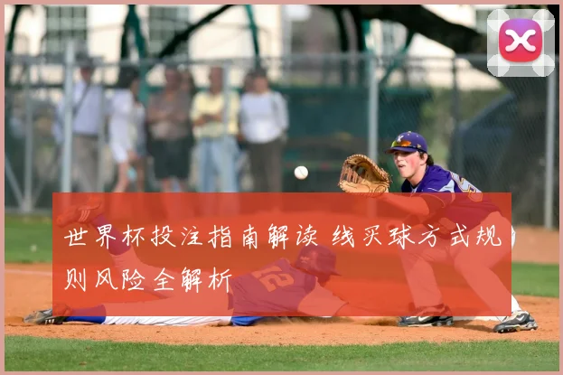 世界杯投注指南解读 线买球方式规则风险全解析