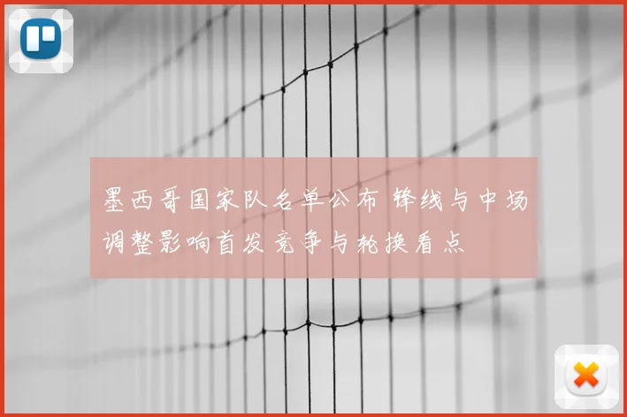 墨西哥国家队名单公布 锋线与中场调整影响首发竞争与轮换看点