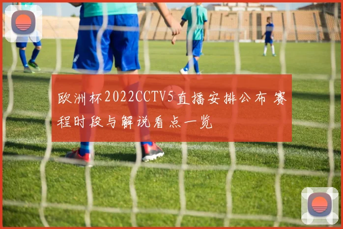 欧洲杯2022CCTV5直播安排公布 赛程时段与解说看点一览