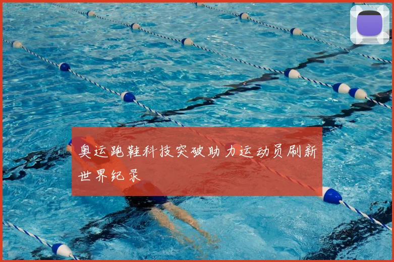 奥运跑鞋科技突破助力运动员刷新世界纪录