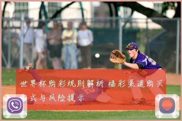 世界杯购彩规则解析 福彩渠道购买方式与风险提示