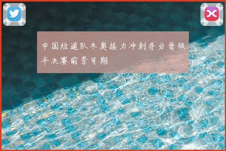 中国短道队冬奥接力冲刺夺分晋级半决赛前景可期