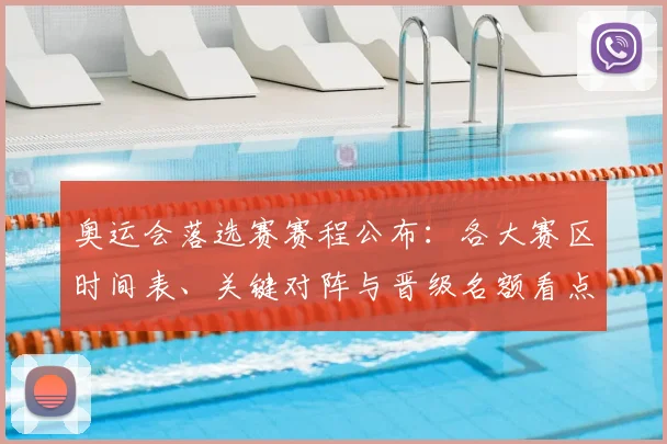 奥运会落选赛赛程公布：各大赛区时间表、关键对阵与晋级名额看点解析