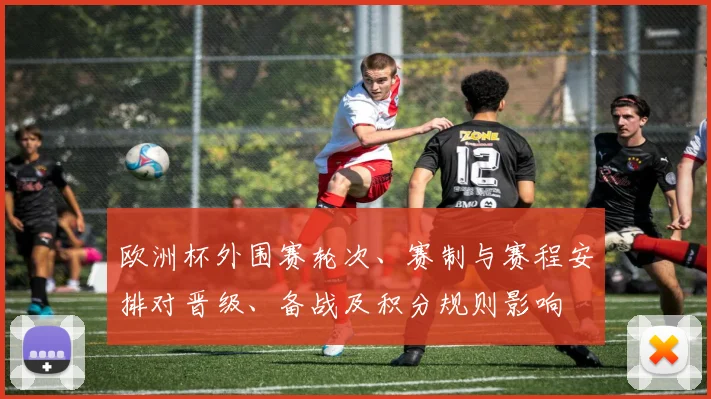 欧洲杯外围赛轮次、赛制与赛程安排对晋级、备战及积分规则影响