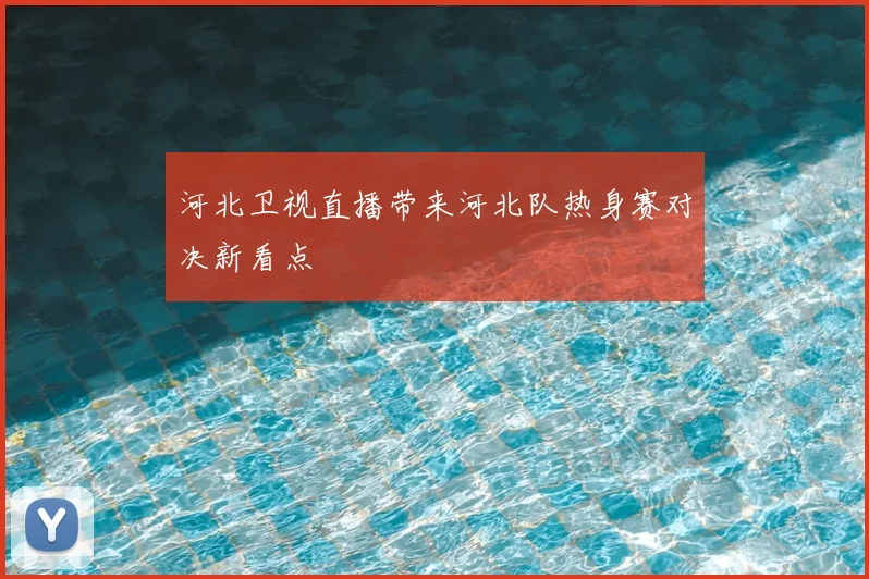 河北卫视直播带来河北队热身赛对决新看点