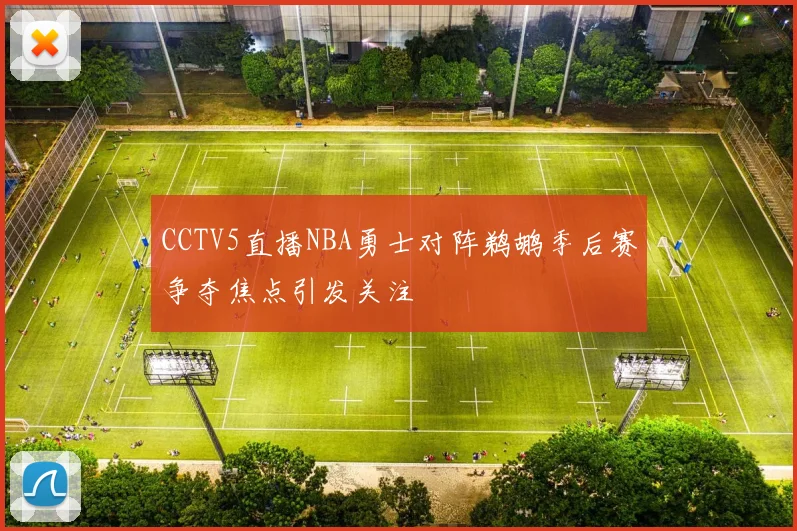 CCTV5直播NBA勇士对阵鹈鹕季后赛争夺焦点引发关注