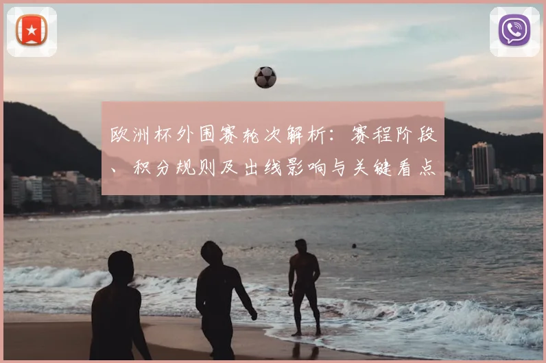 欧洲杯外围赛轮次解析:赛程阶段、积分规则及出线影响与关键看点