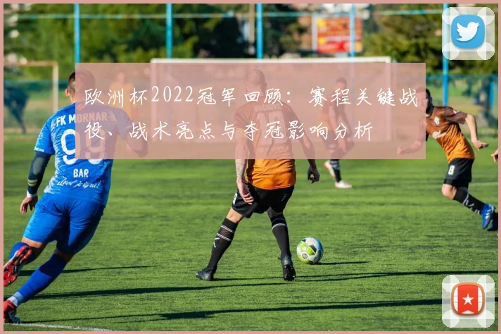 欧洲杯2022冠军回顾:赛程关键战役、战术亮点与夺冠影响分析