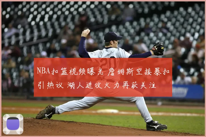 NBA扣篮视频曝光 詹姆斯空接暴扣引热议 湖人进攻火力再获关注