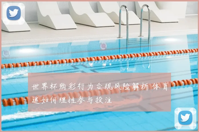 世界杯购彩行为合规风险解析 体育迷如何理性参与投注