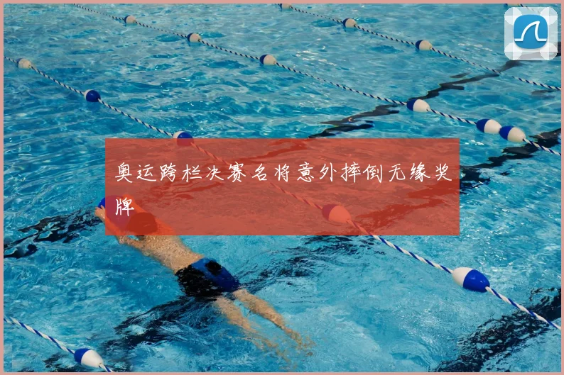 奥运跨栏决赛名将意外摔倒无缘奖牌