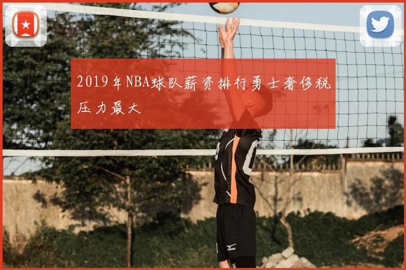 2019年NBA球队薪资排行勇士奢侈税压力最大