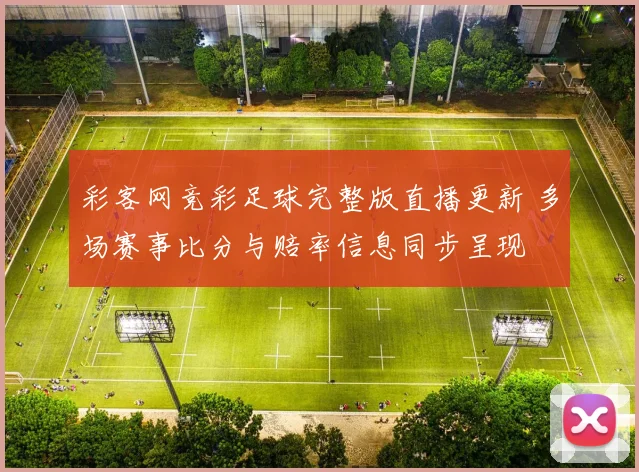 彩客网竞彩足球完整版直播更新 多场赛事比分与赔率信息同步呈现