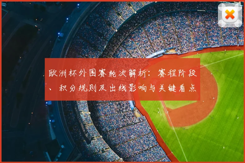 欧洲杯外围赛轮次解析:赛程阶段、积分规则及出线影响与关键看点